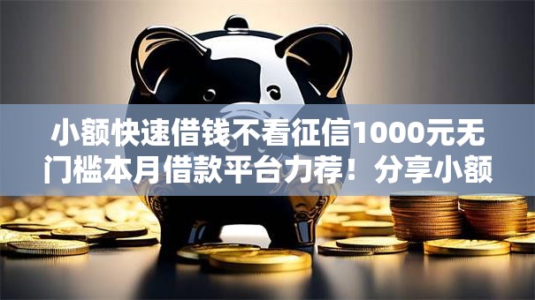 小额快速借钱不看征信1000元无门槛本月借款平台力荐！分享小额网贷口子1000元无门槛借款