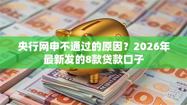央行网申不通过的原因?2026年最新发的8款贷款口子 央行网申不通过的原因?2026年最新发的8款贷款口子