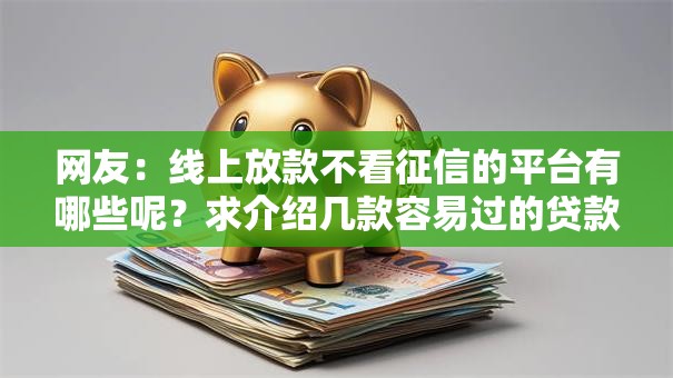 网友：线上放款不看征信的平台有哪些呢？求介绍几款容易过的贷款平台