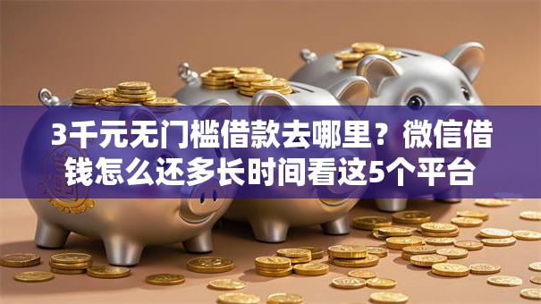3千元无门槛借款去哪里?微信借钱怎么还多长时间看这5个平台 3千元无门槛借款去哪里?微信借钱怎么还多长时间看这5个平台