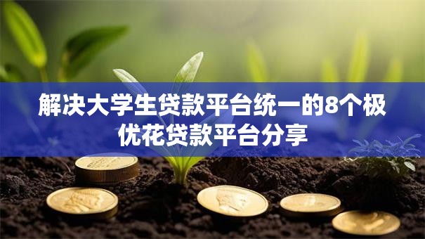 解决大学生贷款平台统一的8个极优花贷款平台分享