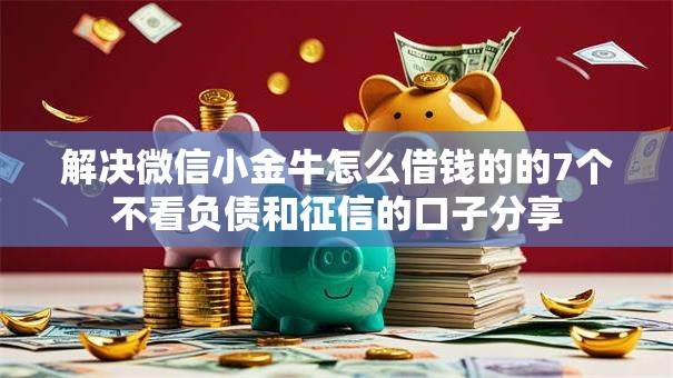 解决微信小金牛怎么借钱的的7个不看负债和征信的口子分享