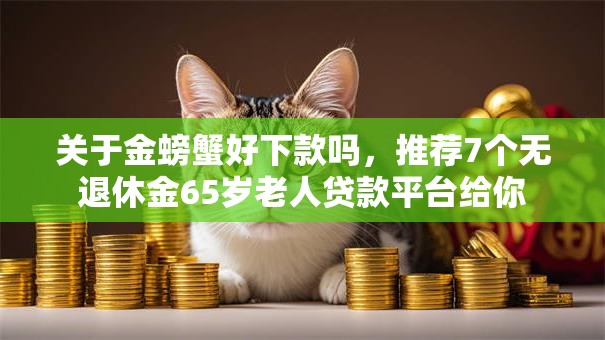 关于金螃蟹好下款吗，推荐7个无退休金65岁老人贷款平台给你