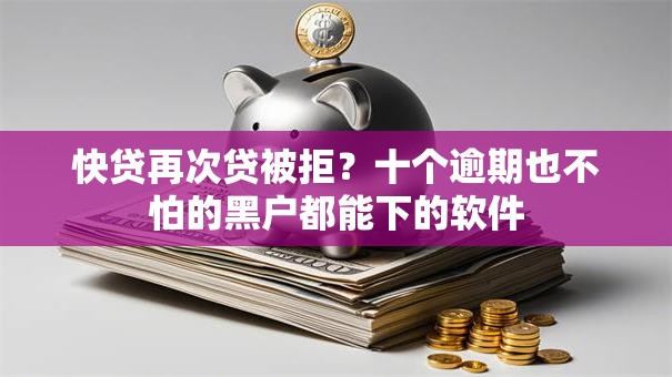 快贷再次贷被拒?十个逾期也不怕的黑户都能下的软件 快贷再次贷被拒?十个逾期也不怕的黑户都能下的软件