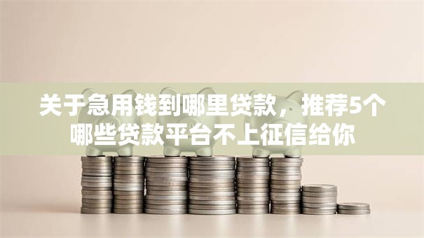 关于急用钱到哪里贷款，推荐5个哪些贷款平台不上征信给你
