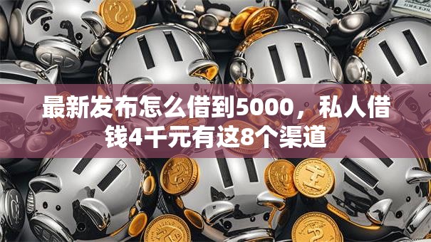 最新发布怎么借到5000，私人借钱4千元有这8个渠道