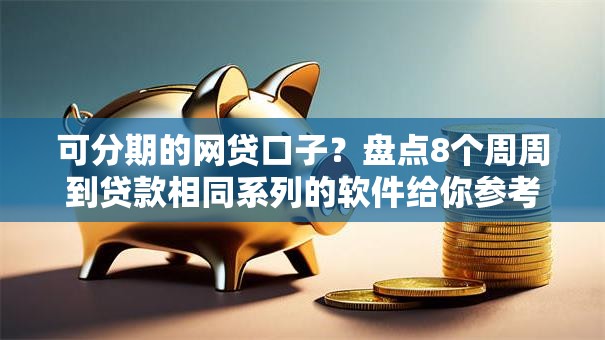 可分期的网贷口子？盘点8个周周到贷款相同系列的软件给你参考