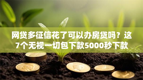 网贷多征信花了可以办房贷吗？这7个无视一切包下款5000秒下款的app可以试试