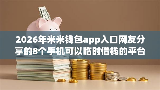 2026年米米钱包app入口网友分享的8个手机可以临时借钱的平台我觉得不错! 2026年米米钱包app入口网友分享的8个手机可以临时借钱的平台我觉得不错!