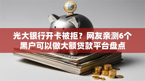 光大银行开卡被拒?网友亲测6个黑户可以做大额贷款平台盘点 光大银行开卡被拒?网友亲测6个黑户可以做大额贷款平台盘点