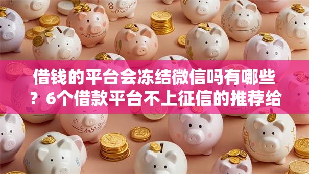 借钱的平台会冻结微信吗有哪些？6个借款平台不上征信的推荐给你