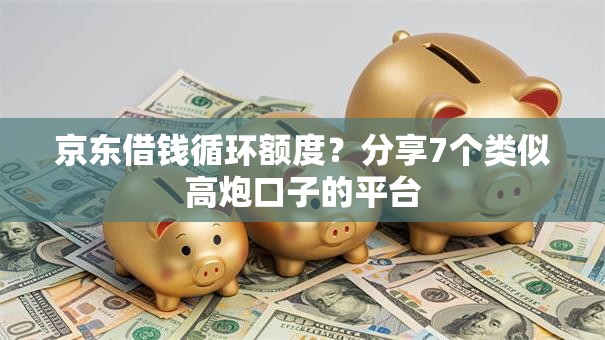 京东借钱循环额度?分享7个类似高炮口子的平台 京东借钱循环额度?分享7个类似高炮口子的平台