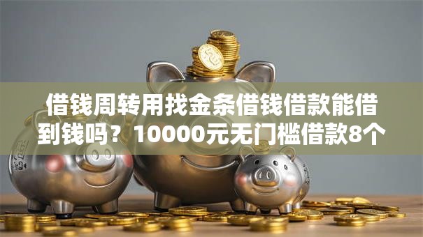 借钱周转用找金条借钱借款能借到钱吗？10000元无门槛借款8个平台推荐