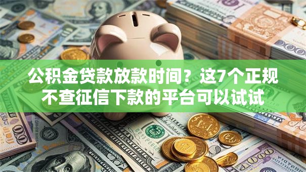 公积金贷款放款时间？这7个正规不查征信下款的平台可以试试