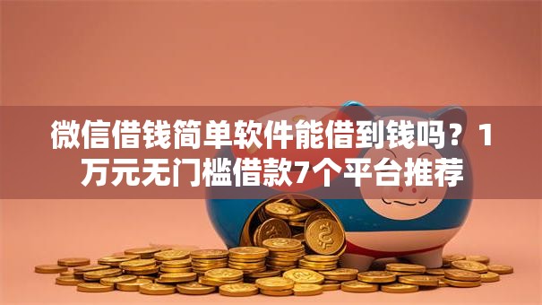 微信借钱简单软件能借到钱吗？1万元无门槛借款7个平台推荐
