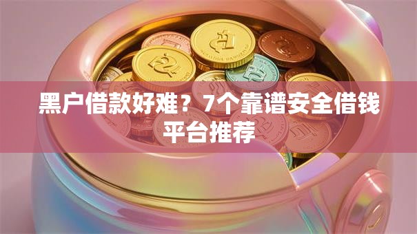 黑户借款好难？7个靠谱安全借钱平台推荐