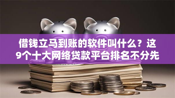 借钱立马到账的软件叫什么？这9个十大网络贷款平台排名不分先后值得一试