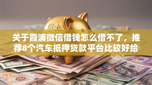 关于霞浦微信借钱怎么借不了，推荐8个汽车抵押贷款平台比较好给你