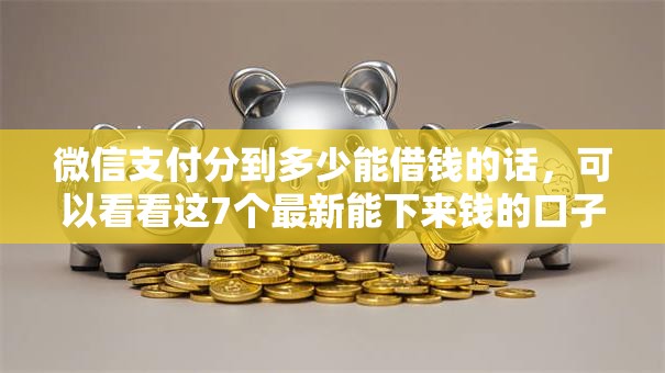 微信支付分到多少能借钱的话，可以看看这7个最新能下来钱的口子