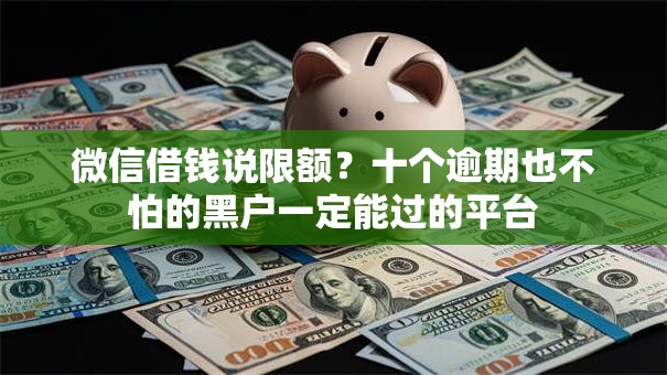 微信借钱说限额?十个逾期也不怕的黑户一定能过的平台 微信借钱说限额?十个逾期也不怕的黑户一定能过的平台
