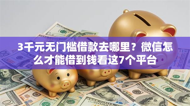 3千元无门槛借款去哪里？微信怎么才能借到钱看这7个平台