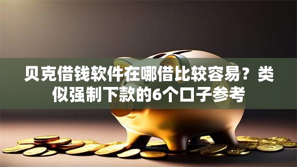 贝克借钱软件在哪借比较容易?类似强制下款的6个口子参考 贝克借钱软件在哪借比较容易?类似强制下款的6个口子参考