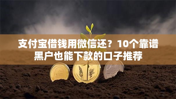 支付宝借钱用微信还?10个靠谱黑户也能下款的口子推荐 支付宝借钱用微信还?10个靠谱黑户也能下款的口子推荐