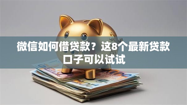 微信如何借贷款？这8个最新贷款口子可以试试