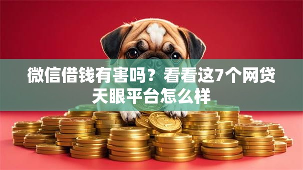 微信借钱有害吗？看看这7个网贷天眼平台怎么样