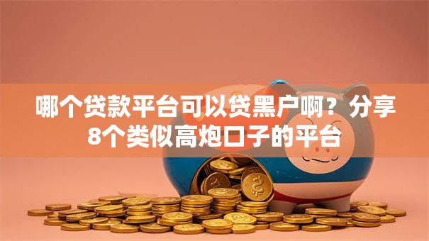 哪个贷款平台可以贷黑户啊?分享8个类似高炮口子的平台 哪个贷款平台可以贷黑户啊?分享8个类似高炮口子的平台