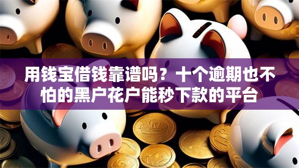 用钱宝借钱靠谱吗？十个逾期也不怕的黑户花户能秒下款的平台
