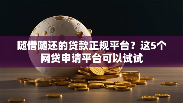随借随还的贷款正规平台?这5个网贷申请平台可以试试 随借随还的贷款正规平台?这5个网贷申请平台可以试试