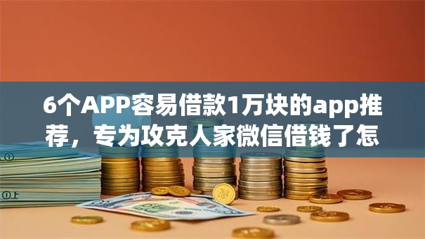 6个APP容易借款1万块的app推荐,专为攻克人家微信借钱了怎么还难题 6个APP容易借款1万块的app推荐,专为攻克人家微信借钱了怎么还难题