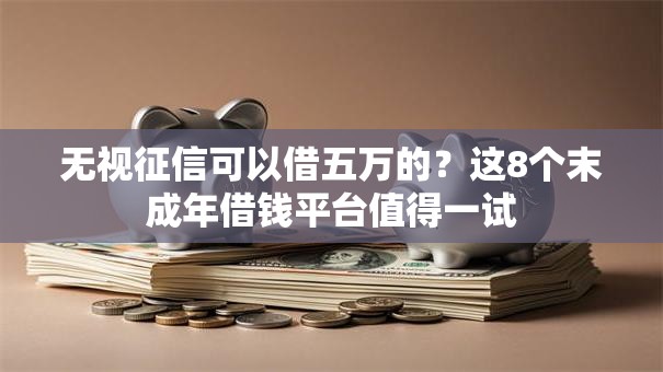 无视征信可以借五万的?这8个末成年借钱平台值得一试 无视征信可以借五万的?这8个末成年借钱平台值得一试
