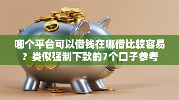 哪个平台可以借钱在哪借比较容易？类似强制下款的7个口子参考