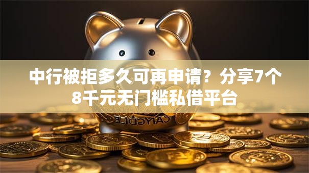 中行被拒多久可再申请？分享7个8千元无门槛私借平台
