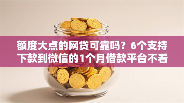 额度大点的网贷可靠吗？6个支持下款到微信的1个月借款平台不看征信