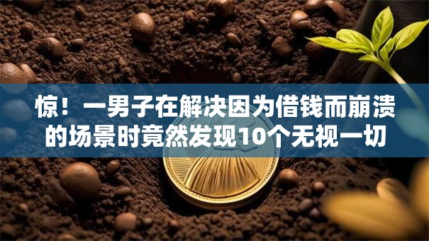 惊！一男子在解决因为借钱而崩溃的场景时竟然发现10个无视一切是人就下款的口子，事后分享了出来