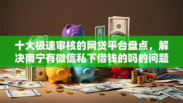 十大极速审核的网贷平台盘点,解决南宁有微信私下借钱的吗的问题 十大极速审核的网贷平台盘点,解决南宁有微信私下借钱的吗的问题