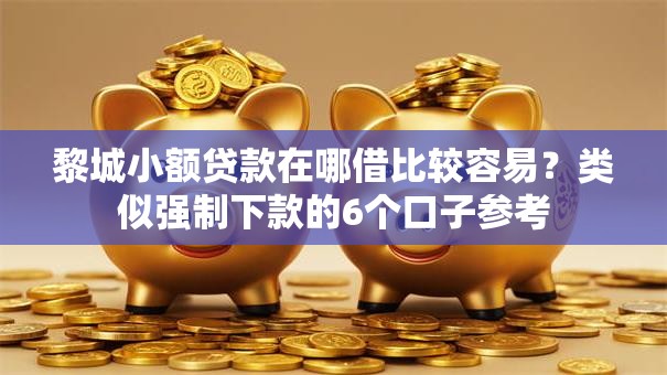 黎城小额贷款在哪借比较容易？类似强制下款的6个口子参考