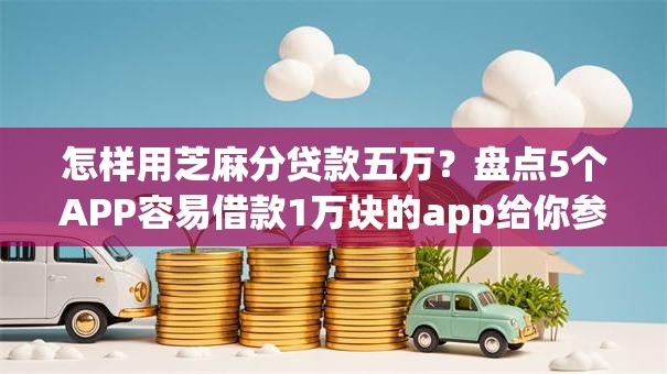 怎样用芝麻分贷款五万?盘点5个APP容易借款1万块的app给你参考 怎样用芝麻分贷款五万?盘点5个APP容易借款1万块的app给你参考