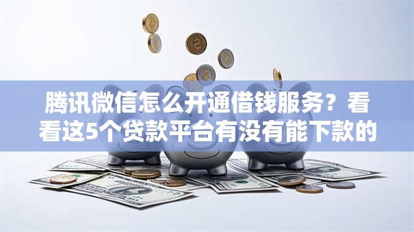 腾讯微信怎么开通借钱服务？看看这5个贷款平台有没有能下款的