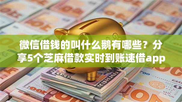 微信借钱的叫什么鹅有哪些？分享5个芝麻借款实时到账速借app