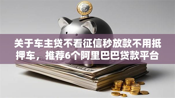 关于车主贷不看征信秒放款不用抵押车，推荐6个阿里巴巴贷款平台给你