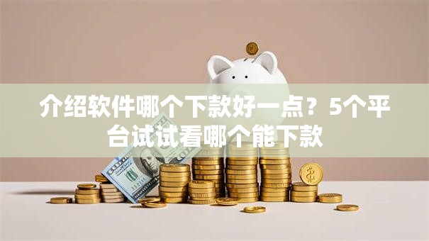 介绍软件哪个下款好一点？5个平台试试看哪个能下款