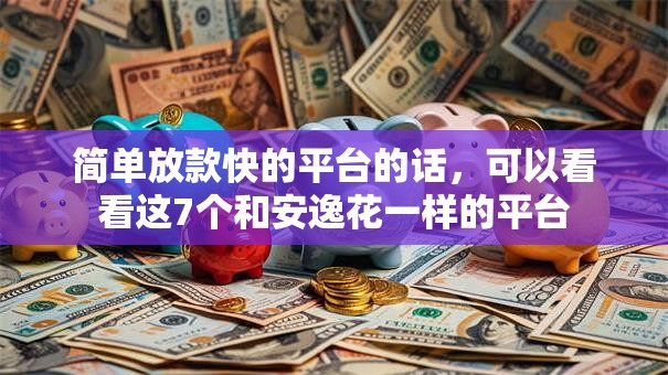 简单放款快的平台的话，可以看看这7个和安逸花一样的平台