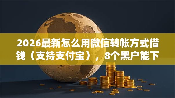 2026最新怎么用微信转帐方式借钱(支持支付宝),8个黑户能下款的app口子下载无私分享 2026最新怎么用微信转帐方式借钱(支持支付宝),8个黑户能下款的app口子下载无私分享