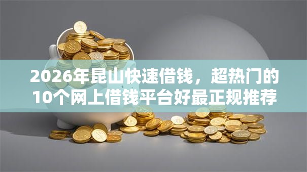 2026年昆山快速借钱,超热门的10个网上借钱平台好最正规推荐 2026年昆山快速借钱,超热门的10个网上借钱平台好最正规推荐