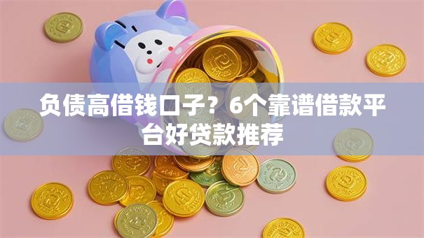 负债高借钱口子？6个靠谱借款平台好贷款推荐