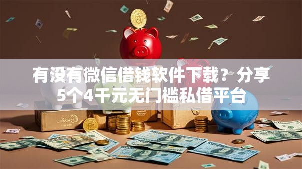 有没有微信借钱软件下载？分享5个4千元无门槛私借平台